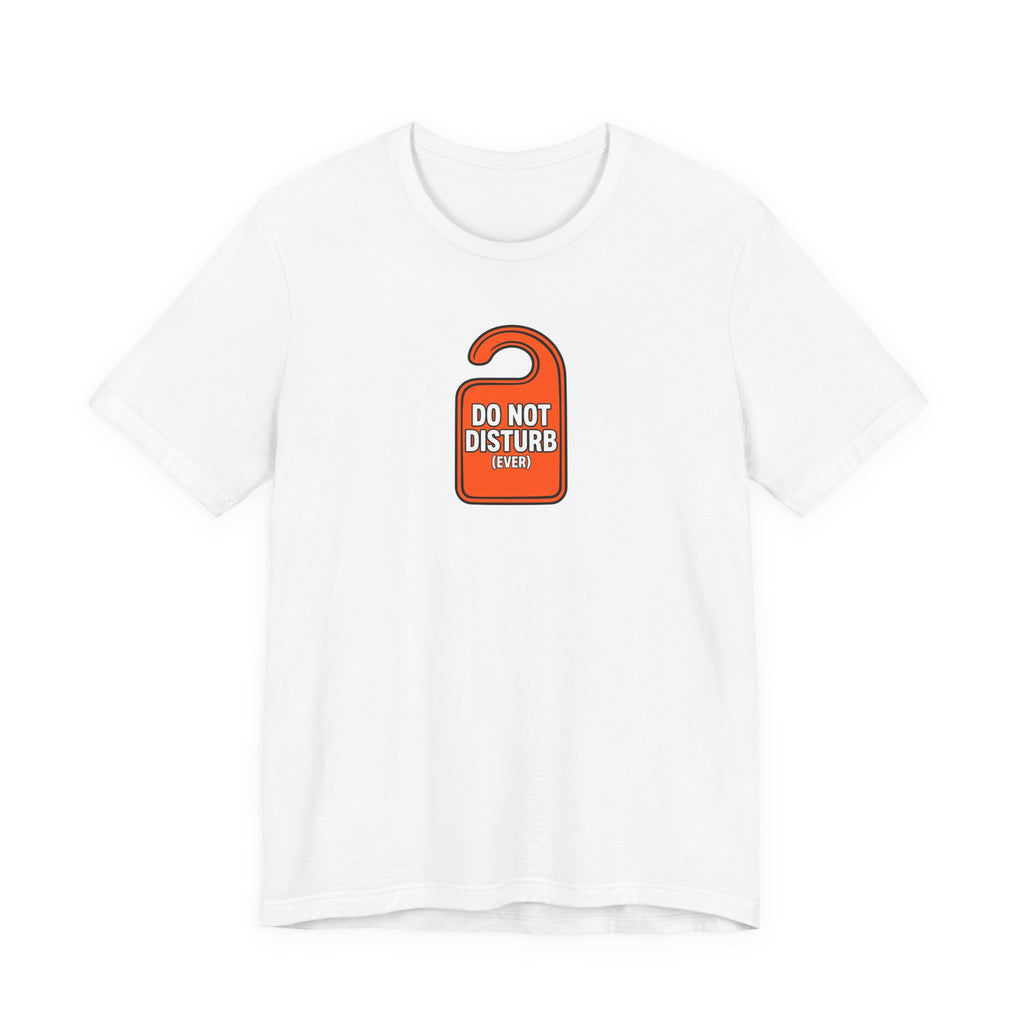 "Do Not Disturb (Ever)" Funny T-Shirt