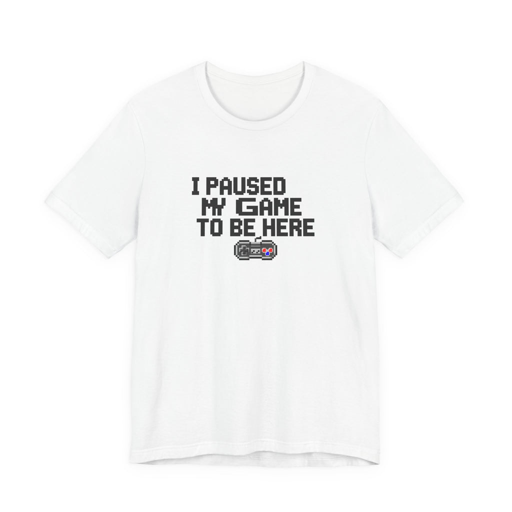 "I Paused My Game To Be Here" Funny Gamer T-Shirt