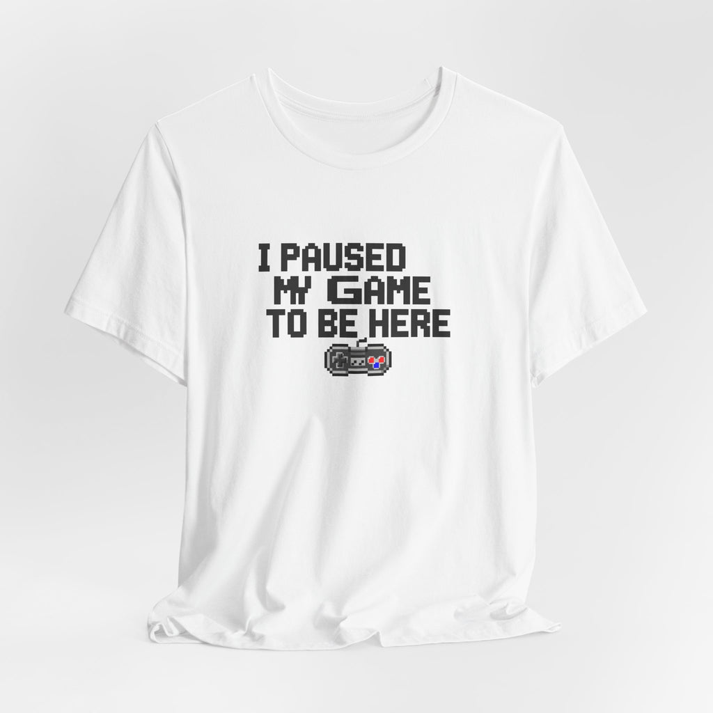 "I Paused My Game To Be Here" Funny Gamer T-Shirt
