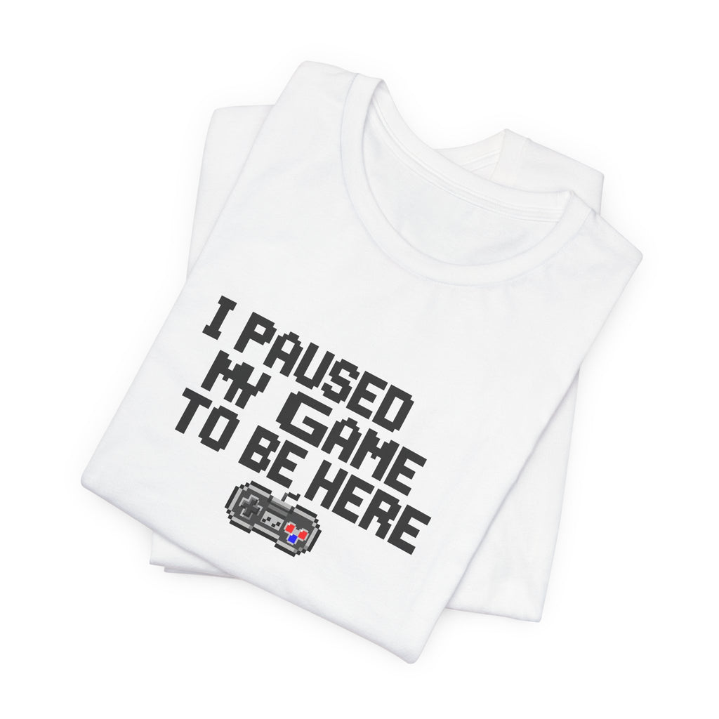 "I Paused My Game To Be Here" Funny Gamer T-Shirt